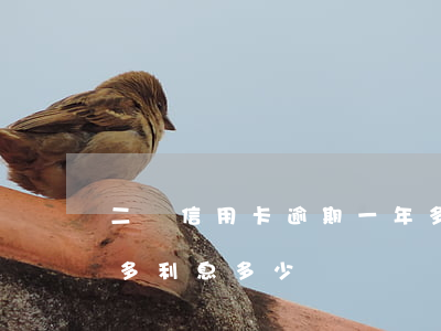 二萬信用卡逾期一年多(二萬信用卡逾期一年多利息多少)