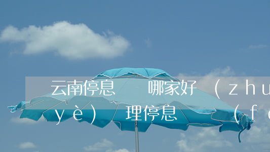 云南停息掛賬哪家好(專(zhuān)業(yè)辦理停息掛賬費(fèi)用是多少)