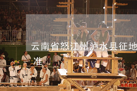 云南省怒江州泸水县征地统一年产值补偿标准