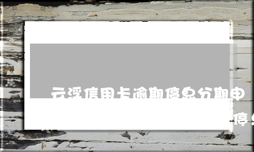 云浮信用卡逾期停息分期申請(qǐng)條件-云浮信用卡逾期停息分期申請(qǐng)條件是什么
