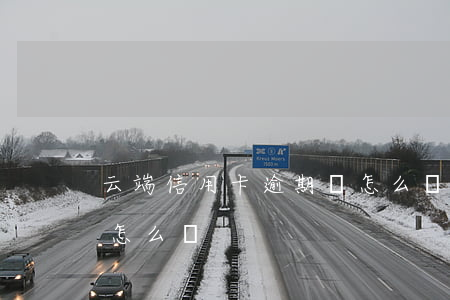 云端信用卡逾期會怎么樣(云端信用卡逾期會怎么樣)