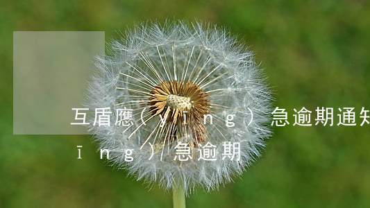 互盾應(yīng)急逾期通知（互盾應(yīng)急逾期）