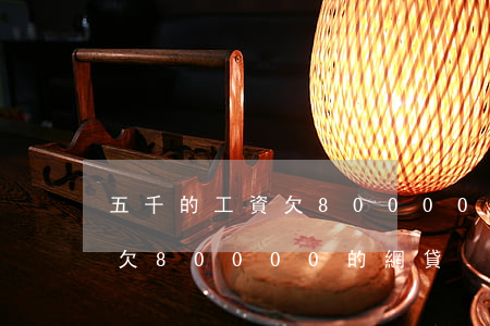 五千的工資欠80000的網貸(五千的工資欠80000的網貸)
