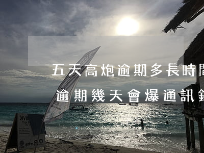 五天高炮逾期多長時間爆通訊錄-5天高炮逾期幾天會爆通訊錄