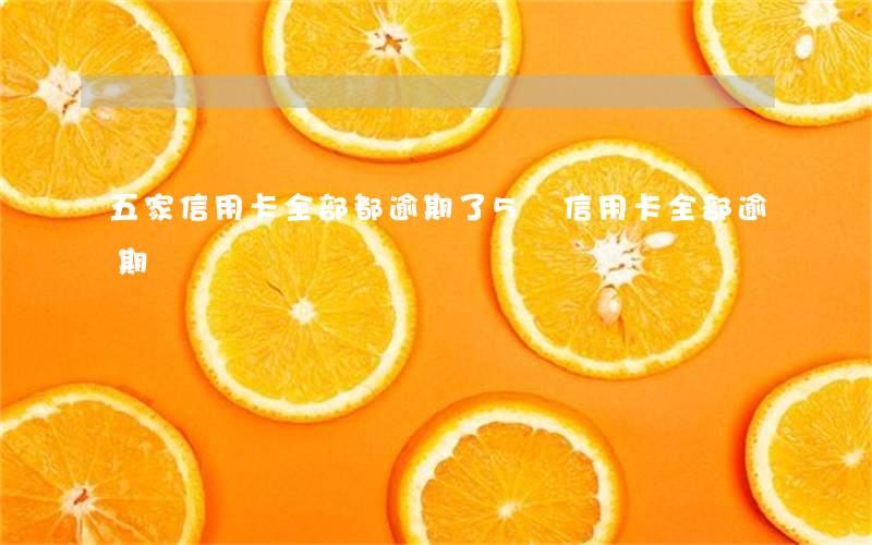 五家信用卡全部都逾期了(5張信用卡全部逾期)