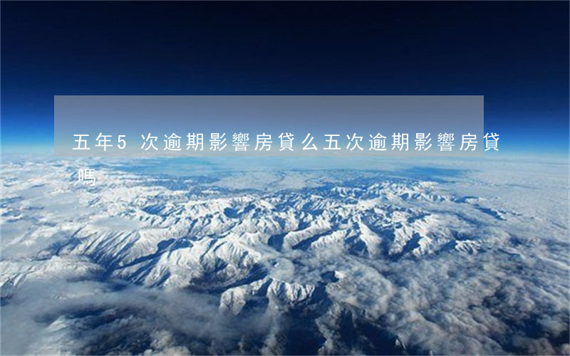 五年5次逾期影響房貸么(五次逾期影響房貸嗎)