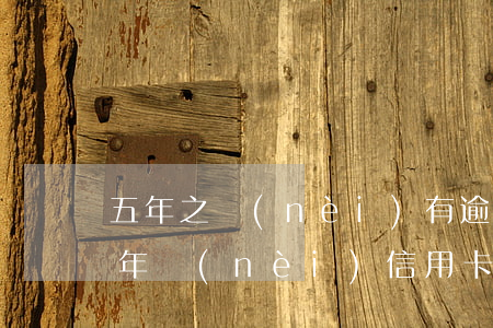 五年之內(nèi)有逾期好辦信用卡嗎(五年內(nèi)信用卡有一次逾期可以房貸嗎)