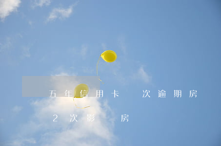 五年信用卡兩次逾期房貸有影響嘛(5年逾期2次影響房貸嗎)