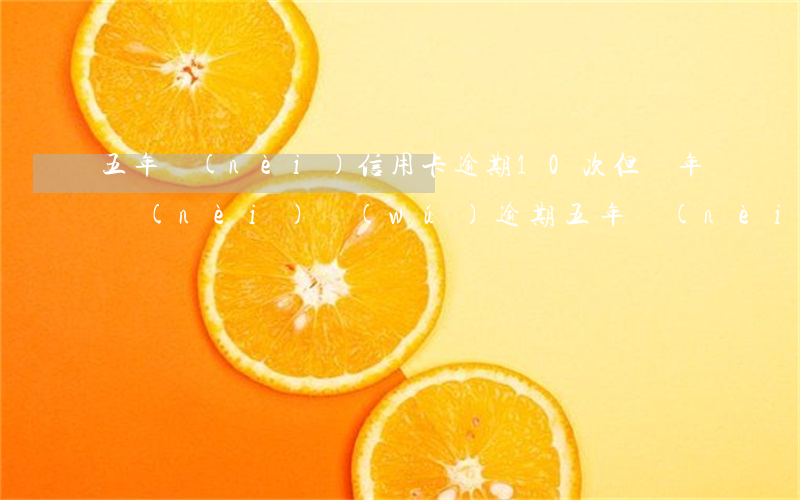 五年內(nèi)信用卡逾期10次但兩年內(nèi)無(wú)逾期（五年內(nèi)逾期4次影響信用卡申請(qǐng)嘛）