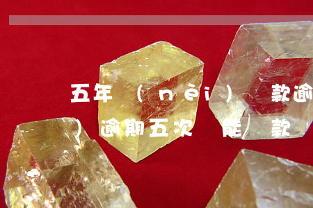 五年內(nèi)貸款逾期6次(連續(xù)逾期五次還能貸款嗎)