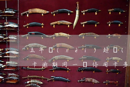 五年內(nèi)超過(guò)九次信用卡逾期 同一張信用卡多次逾期,有些已超過(guò)5年