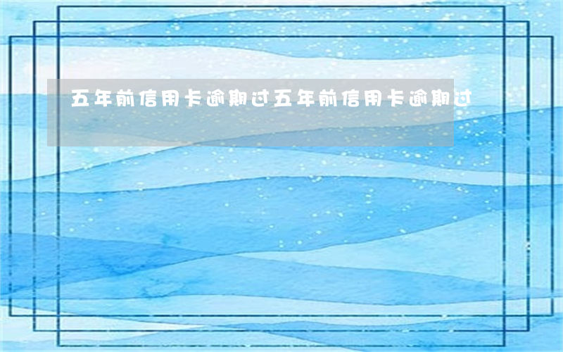 五年前信用卡逾期过 五年前信用卡逾期过