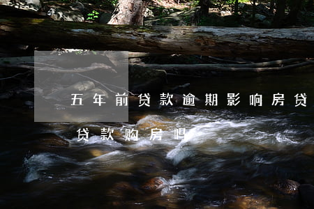 五年前贷款逾期影响房贷(5年前有逾期可以贷款购房吗)