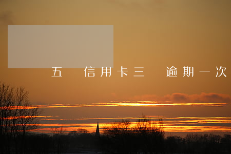 五張信用卡三張逾期一次(5張信用卡逾期一張)