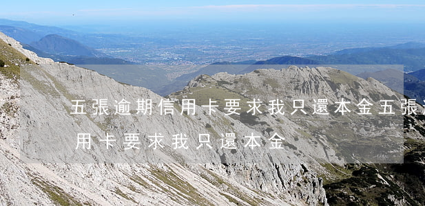 五張逾期信用卡要求我只還本金(五張逾期信用卡要求我只還本金)
