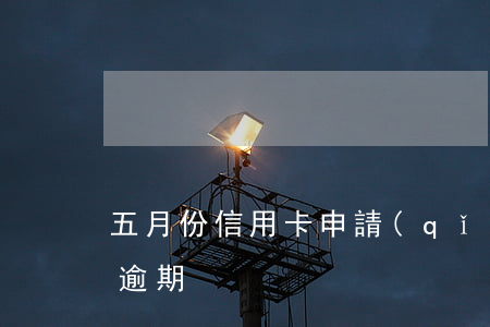 五月份信用卡申請(qǐng)逾期(信用卡逾期)
