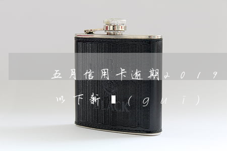 五月信用卡逾期(2019年信用卡逾期5萬以下新規(guī))