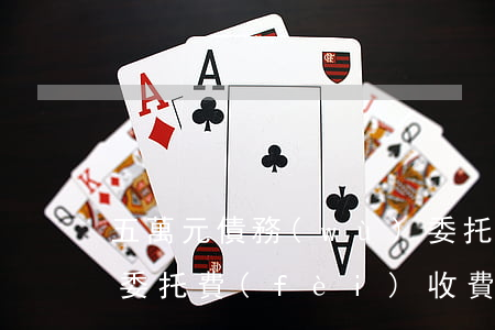 五萬元債務(wù)委托給律師(5萬的律師委托費(fèi)收費(fèi)標(biāo)準(zhǔn))