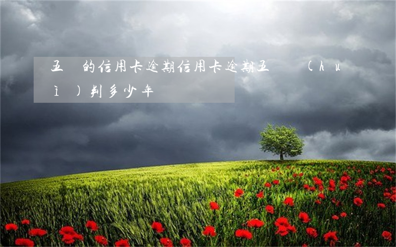 五萬的信用卡逾期（信用卡逾期五萬會(huì)判多少年）