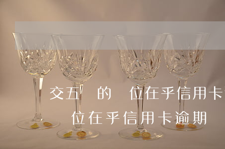 交五險的單位在乎信用卡逾期嗎-交五險的單位在乎信用卡逾期嗎怎么辦