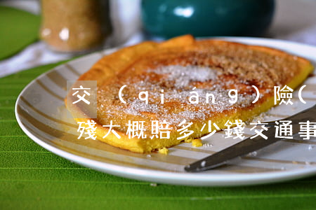 交強(qiáng)險(xiǎn)十里傷殘大概賠多少錢(交通事故十級(jí)傷殘交強(qiáng)險(xiǎn)能賠多少錢宜春)