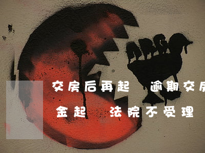 交房后再起訴逾期交房違約金(逾期交房違約金起訴法院不受理)