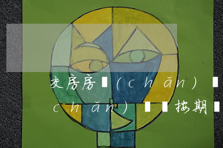 交房房產(chǎn)證逾期未拿-房產(chǎn)證沒按期發(fā)下來該怎么辦