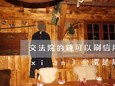 交法院的錢可以刷信用卡嗎(法院交錢是現(xiàn)金還是刷卡)