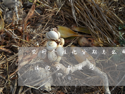 交行个性化分期怎么样-跟交通银行协商个性化分期技巧