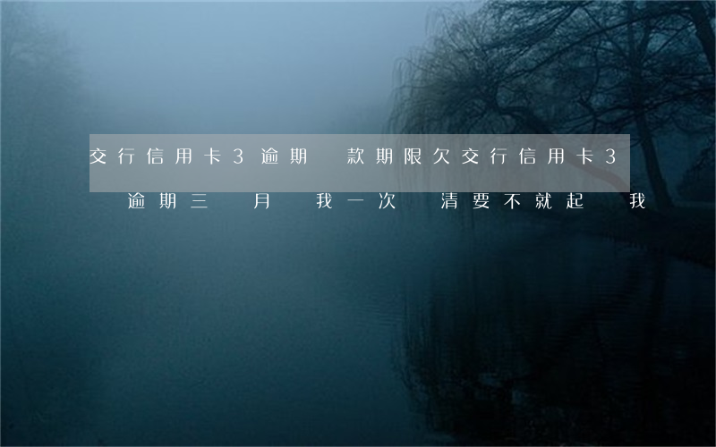 交行信用卡3逾期還款期限(欠交行信用卡3萬逾期三個月讓我一次還清要不就起訴我)