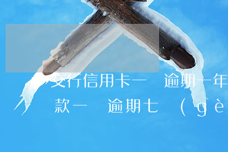 交行信用卡一萬逾期一年(交通銀行信用卡欠款一萬逾期七個(gè)月了)