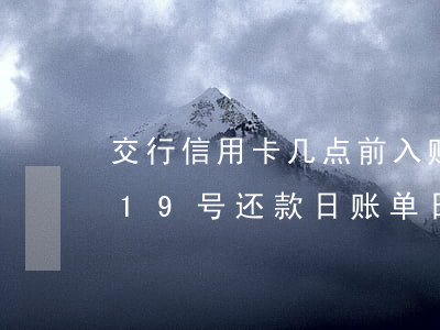 交行信用卡几点前入账不算逾期(交行信用卡19号还款日账单日是几号)