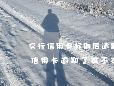 交行信用卡分期后逾期違約金-在交通銀行信用卡逾期了可不可以分期還款