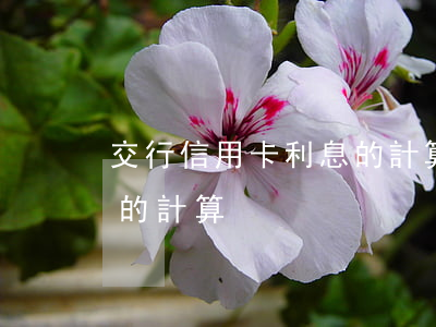 交行信用卡利息的計算方法（交行信用卡利息的計算）