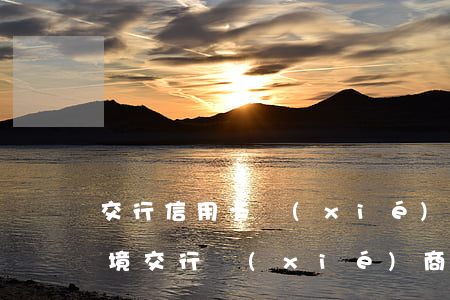 交行信用卡協(xié)商環(huán)境(交行協(xié)商成功注意什么)