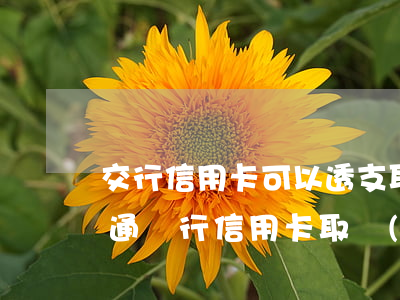 交行信用卡可以透支取現(xiàn)嗎(交通銀行 信用卡 取現(xiàn))