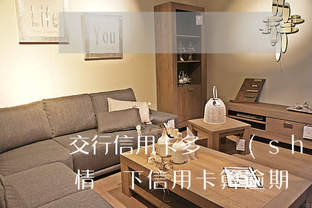 交行信用卡多長時(shí)間算逾期(什么情況下信用卡算逾期)