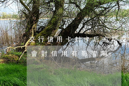 交行信用卡封卡后逾期(交行信用卡逾期一次會對信用有影響嘛)