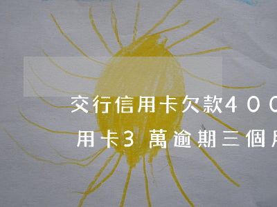 交行信用卡欠款4000逾期一年(欠交行信用卡3萬逾期三個月讓我一次還清要不就起訴我)