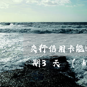 交行信用卡能逾期3天嗎(交通銀行信用卡逾期3天會(huì)有不良記錄嗎)