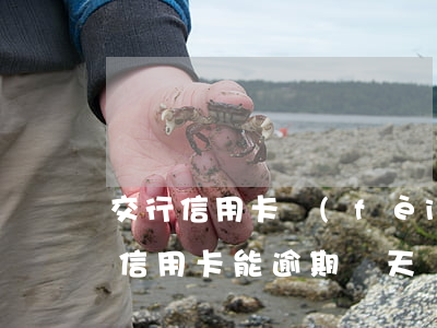 交行信用卡費(fèi)息會逾期嗎(交行的信用卡能逾期幾天)