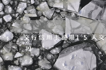 交行信用卡逾期15天(交通銀行逾期幾天一周)