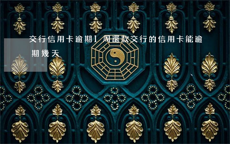 交行信用卡逾期1周還款 交行的信用卡能逾期幾天