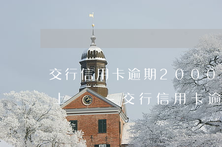 交行信用卡逾期2000塊錢會(huì)上門嗎-交行信用卡逾期2000塊錢會(huì)上門嗎是真的嗎