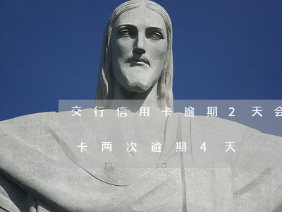 交行信用卡逾期2天会怎样(交通银行卡信用卡两次逾期4天)