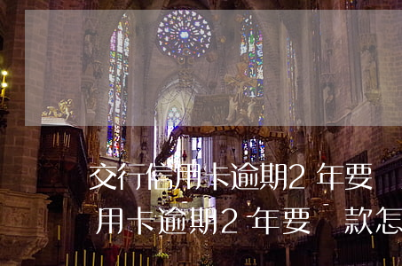 交行信用卡逾期2年要還款怎么辦-交行信用卡逾期2年要還款怎么辦呢