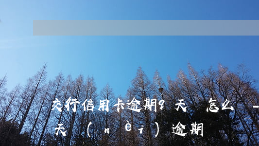交行信用卡逾期9天會怎么樣-信用卡90天內(nèi)逾期