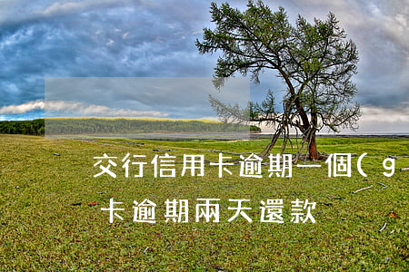 交行信用卡逾期一個(gè)星期還款(信用卡逾期兩天還款)