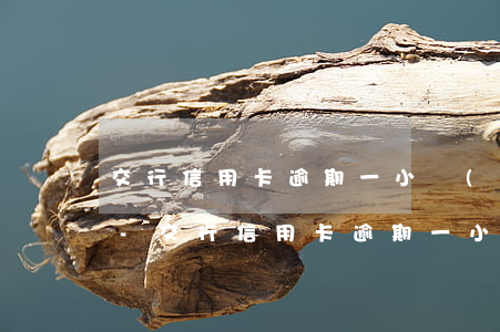 交行信用卡逾期一小時(shí)上征信嗎-交行信用卡逾期一小時(shí)上征信嗎有影響嗎