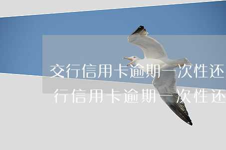 交行信用卡逾期一次性还款后怎么消卡-交行信用卡逾期一次性还款后怎么消卡呢